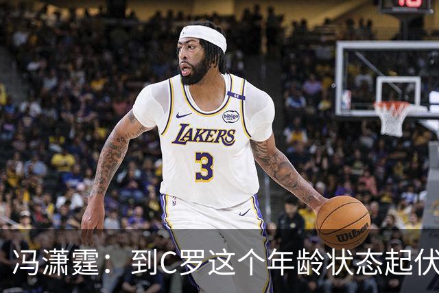 冯潇霆：到C罗这个年龄状态起伏很正常，他就是金字塔尖上的球星
